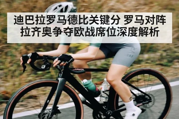 迪巴拉罗马德比关键分 罗马对阵拉齐奥争夺欧战席位深度解析