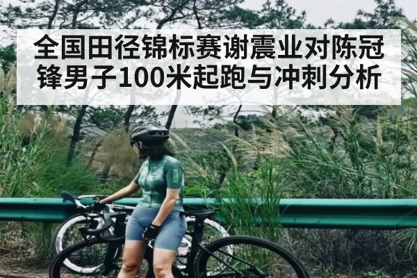 全国田径锦标赛谢震业对陈冠锋男子100米起跑与冲刺分析
