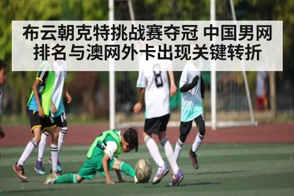布云朝克特挑战赛夺冠 中国男网排名与澳网外卡出现关键转折